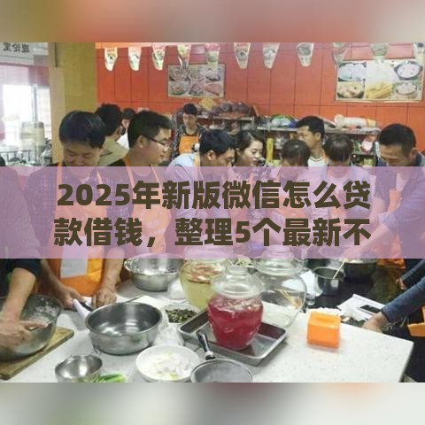 2025年新版微信怎么贷款借钱，整理5个最新不看综合评估的百分百下款的软件