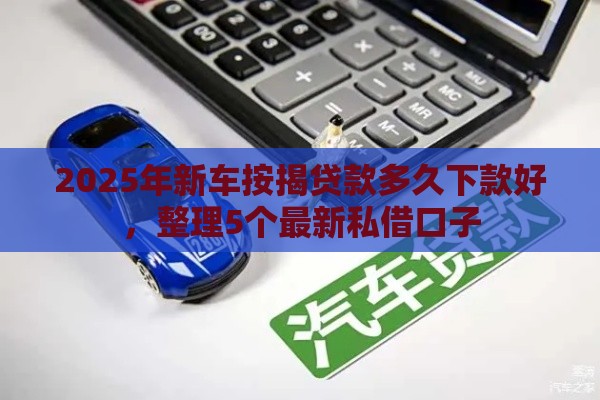 2025年新车按揭贷款多久下款好，整理5个最新私借口子