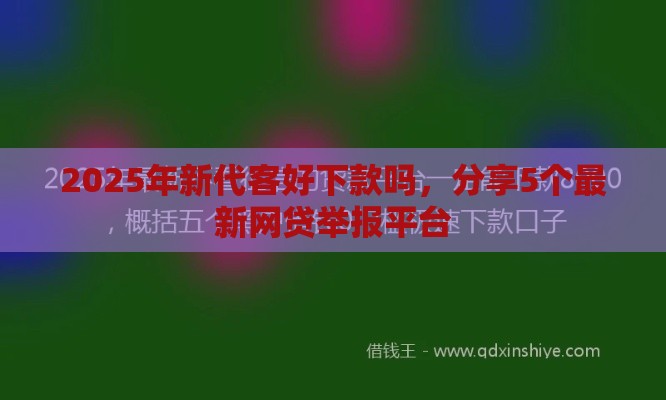 2025年新代客好下款吗，分享5个最新网贷举报平台