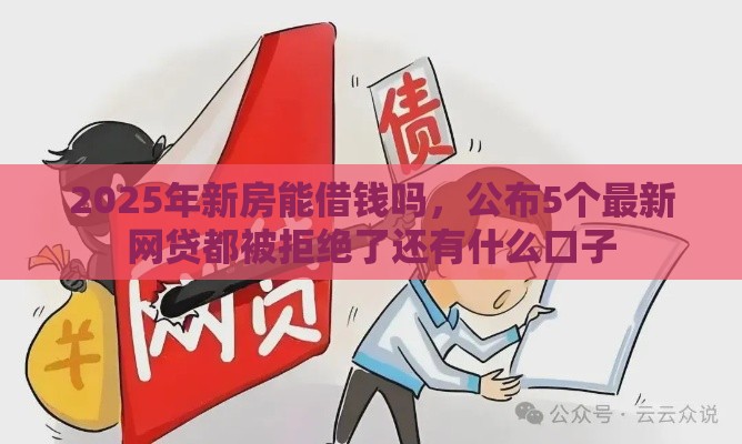 2025年新房能借钱吗，公布5个最新网贷都被拒绝了还有什么口子