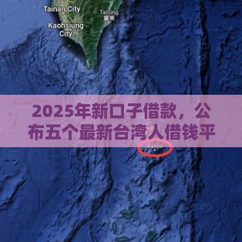 2025年新口子借款，公布五个最新台湾人借钱平台