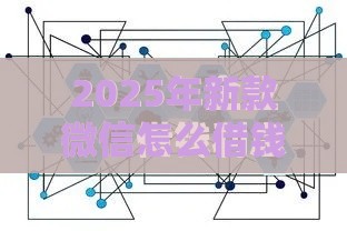 2025年新款微信怎么借钱，公布五个最新18岁借钱平台