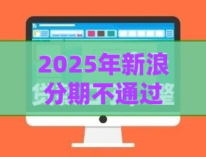 2025年新浪分期不通过显示，推荐5个最新714必下口子借款平台