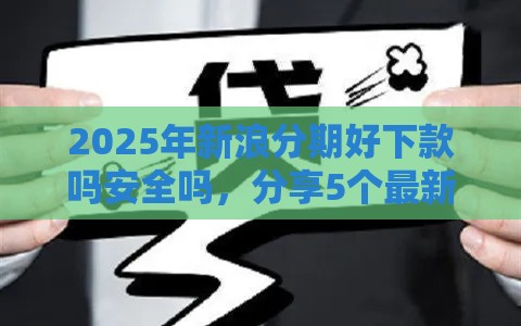 2025年新浪分期好下款吗安全吗，分享5个最新合法的贷款平台