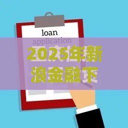 2025年新浪金融下款容易吗，整合5个最新贷款软件容易通过