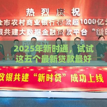 2025年新时通，试试这五个最新贷款最好的平台