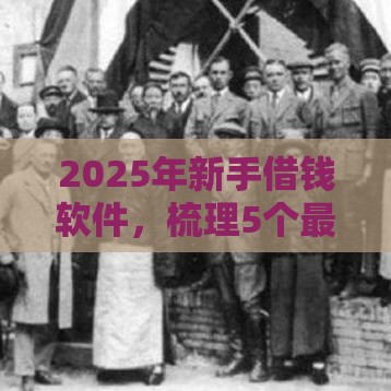2025年新手借钱软件，梳理5个最新借款平台贷款利息又低又正规