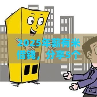 2025年薪有米借钱，分享5个最新好下口子网