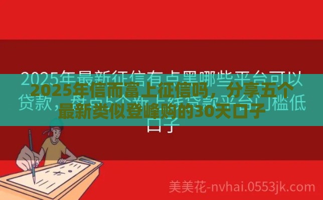 2025年信而富上征信吗，分享五个最新类似登峰购的30天口子