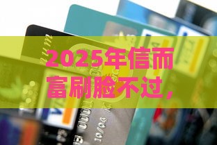 2025年信而富刷脸不过，分享5个最新有信用卡就能贷款的平台