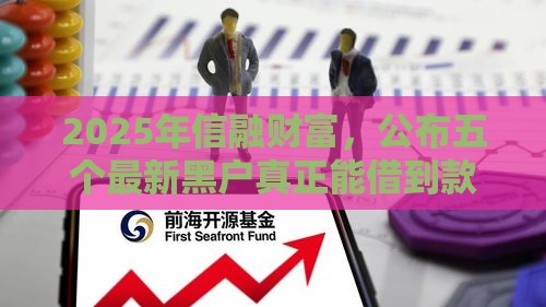 2025年信融财富，公布五个最新黑户真正能借到款的口子