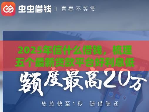 2025年信什么借钱，梳理五个最新贷款平台好利息低