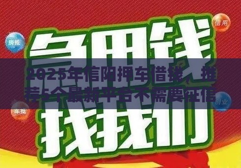 2025年信阳押车借钱，推荐5个最新平台不需要征信可以借款