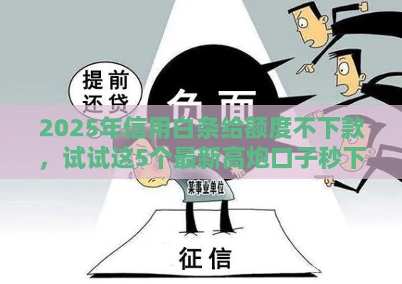 2025年信用白条给额度不下款，试试这5个最新高炮口子秒下款2025