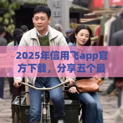 2025年信用飞app官方下载，分享五个最新个体户贷款平台