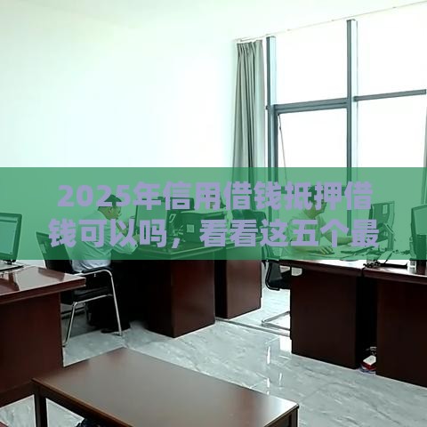 2025年信用借钱抵押借钱可以吗，看看这五个最新按揭车辆贷款平台