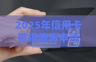 2025年信用卡被拒能再申请，整合五个最新小额借钱软件最好借到钱的