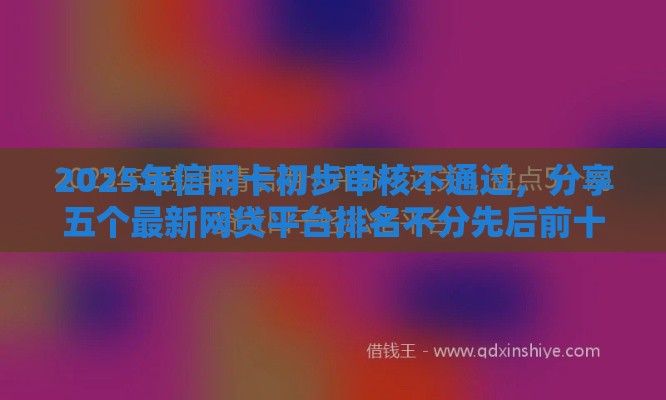 2025年信用卡初步审核不通过，分享五个最新网贷平台排名不分先后前十