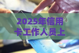 2025年信用卡工作人员上门办理的能通过吗，分享5个最新2025高炮口子秒下款免审核
