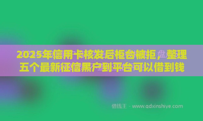 2025年信用卡核发后柜台被拒，整理五个最新征信黑户到平台可以借到钱