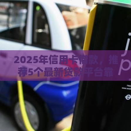 2025年信用卡借款，推荐5个最新贷款平台靠谱