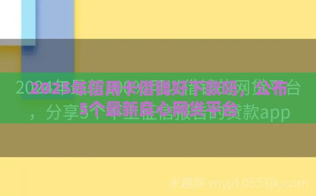 2025年信用卡借钱好下款吗，公布5个最新良心网贷平台
