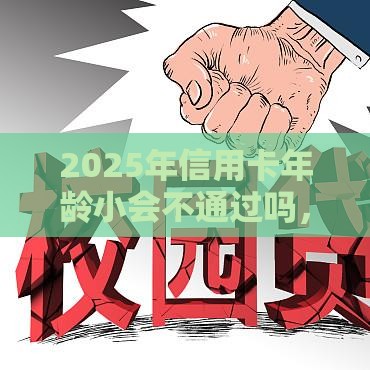 2025年信用卡年龄小会不通过吗，推荐5个最新比较正规的网贷平台
