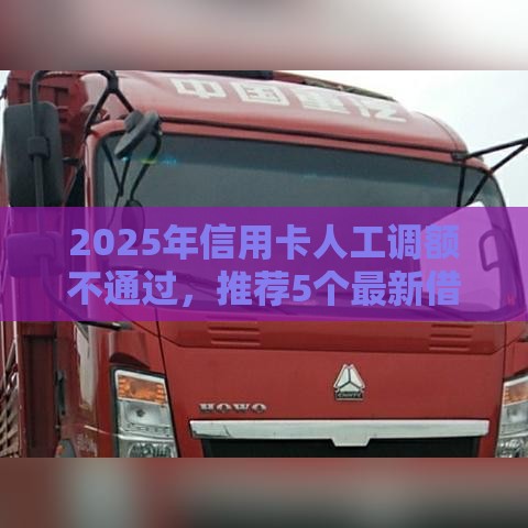 2025年信用卡人工调额不通过，推荐5个最新借款平台好借钱