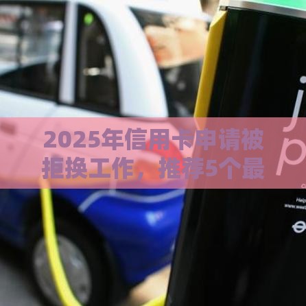 2025年信用卡申请被拒换工作，推荐5个最新低利率贷款平台