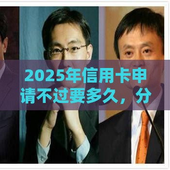 2025年信用卡申请不过要多久，分享5个最新平台能不查征信直接看出来借款额度