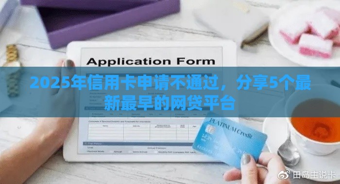 2025年信用卡申请不通过,分享5个最新最早的网贷平台 2025年信用卡申请不通过,分享5个最新最早的网贷平台