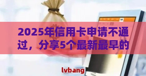2025年信用卡申请不通过,分享5个最新最早的网贷平台 2025年信用卡申请不通过,分享5个最新最早的网贷平台