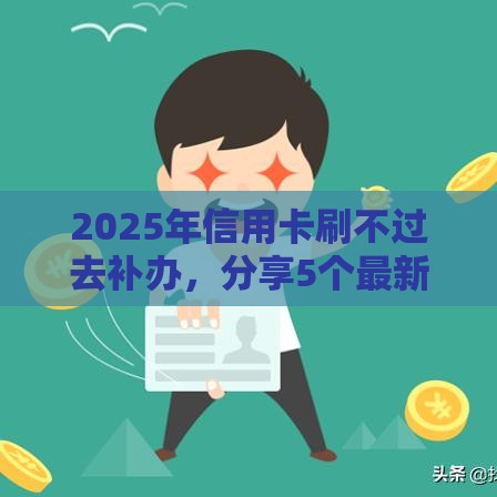 2025年信用卡刷不过去补办，分享5个最新征信花用什么贷款软件