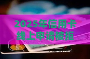 2025年信用卡线上申请被拒，看看这五个最新芝麻信用贷款平台