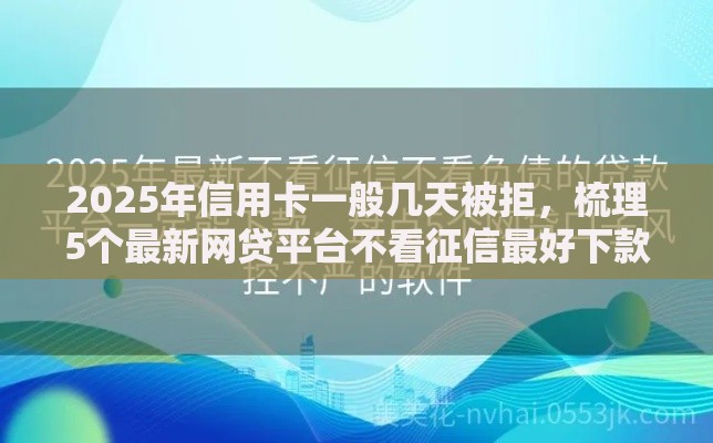 2025年信用卡一般几天被拒，梳理5个最新网贷平台不看征信最好下款