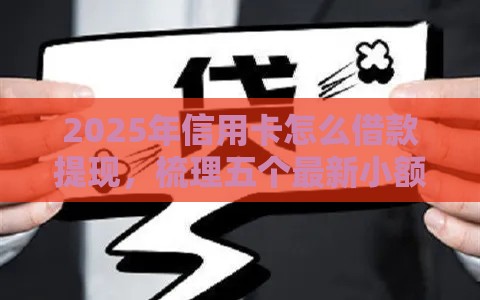 2025年信用卡怎么借款提现，梳理五个最新小额贷平台最容易下款