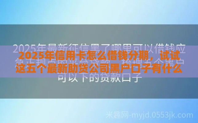 2025年信用卡怎么借钱分期，试试这五个最新助贷公司黑户口子有什么
