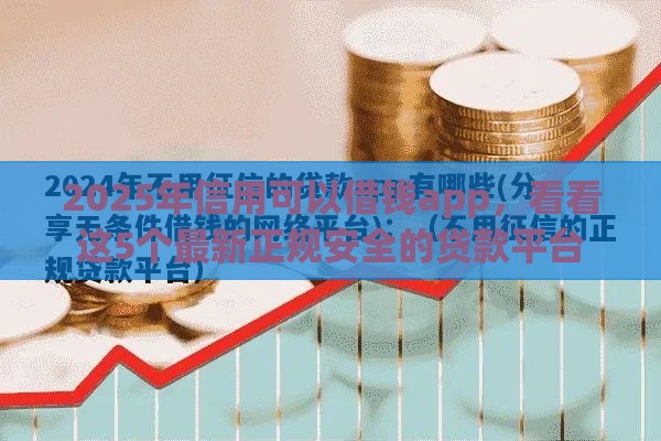 2025年信用可以借钱app，看看这5个最新正规安全的贷款平台