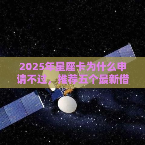 2025年星座卡为什么申请不过，推荐五个最新借贷款平台