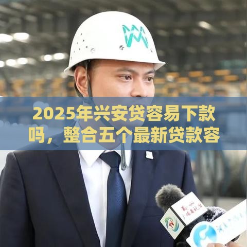 2025年兴安贷容易下款吗，整合五个最新贷款容易过的平台