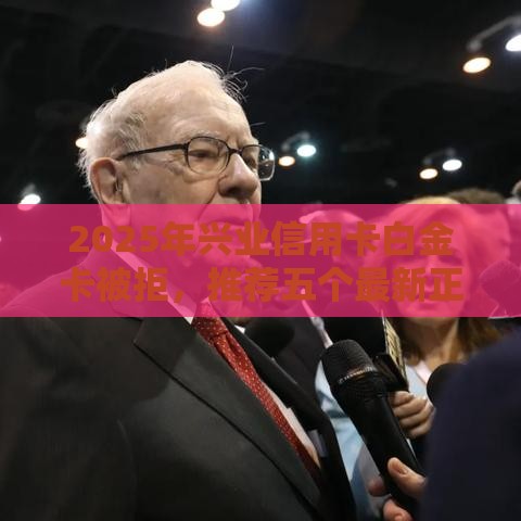 2025年兴业信用卡白金卡被拒，推荐五个最新正规平台可以借钱