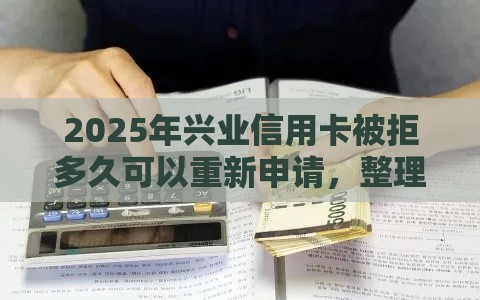 2025年兴业信用卡被拒多久可以重新申请，整理五个最新收担保费就能下款的口子
