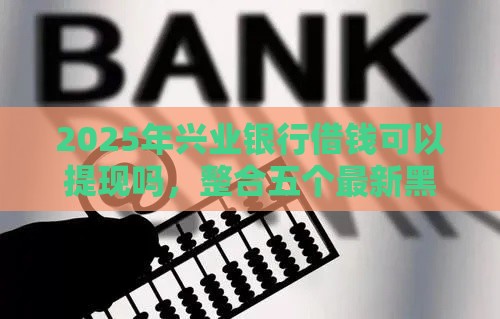 2025年兴业银行借钱可以提现吗，整合五个最新黑户花户下款的口子2025