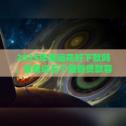 2025年幸运花好下款吗，看看这五个最新贷款容易通过的平台