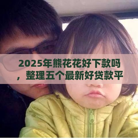 2025年熊花花好下款吗，整理五个最新好贷款平台