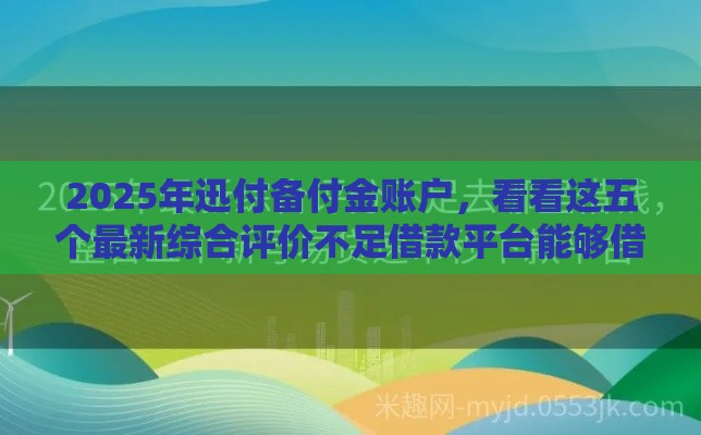2025年迅付备付金账户，看看这五个最新综合评价不足借款平台能够借到钱