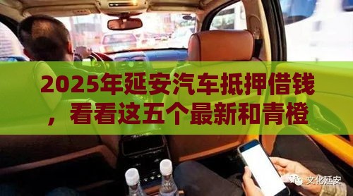 2025年延安汽车抵押借钱，看看这五个最新和青橙山一样能下款的口子