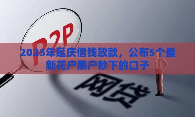 2025年延庆借钱放款，公布5个最新花户黑户秒下的口子