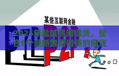 2025年盐城民间借贷，整合5个最新容易借贷的网贷平台