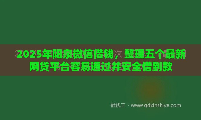 2025年阳泉微信借钱,整理五个最新网贷平台容易通过并安全借到款 2025年阳泉微信借钱,整理五个最新网贷平台容易通过并安全借到款